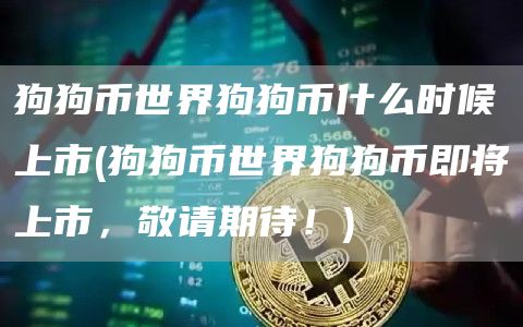 狗狗币世界狗狗币什么时候上市 - 狗狗币世界狗狗币即将上市，敬请期待！